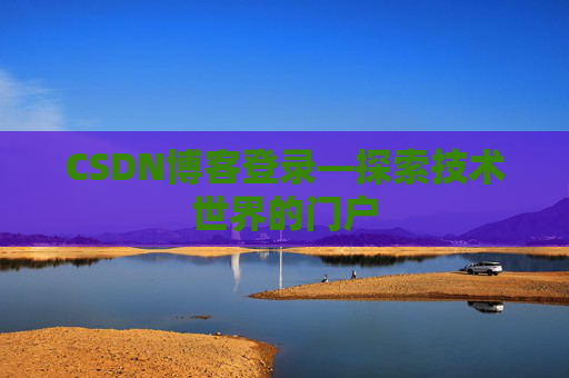 CSDN博客登录—探索技术世界的门户