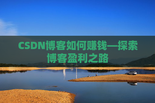 CSDN博客如何赚钱—探索博客盈利之路