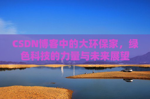 CSDN博客中的大环保家，绿色科技的力量与未来展望