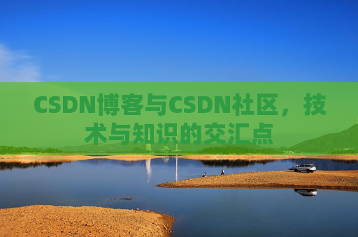 CSDN博客与CSDN社区，技术与知识的交汇点